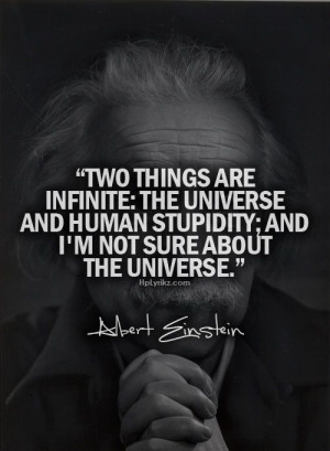 two things are infinite the universe and human s stupidity and i m not ...