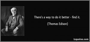 There's a way to do it better - find it. - Thomas Edison