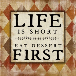 Life is Short. Eat Dessert First!