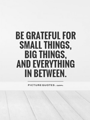 Be grateful for small things, big things, and everything in between ...