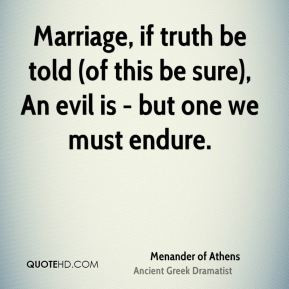 ... be sure), An evil is - but one we must endure. - Menander of Athens
