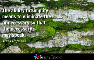 The ability to simplify means to eliminate the unnecessary so that the ...