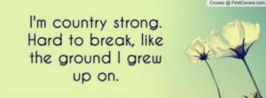 country strong. Hard to break, like the ground I grew up on.