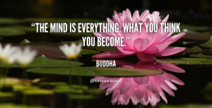 The mind is everything. What you think you become.”