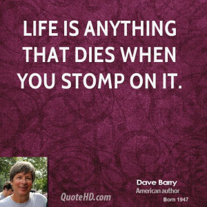 Life is anything that dies when you stomp on it.