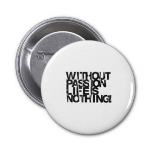 Without passion life is nothing. button