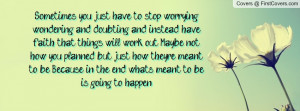Sometimes you just have to stop worrying,, wondering and doubting and ...