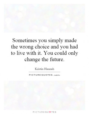 ... to live with it. You could only change the future. Picture Quote #1