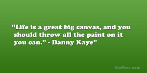 ... and you should throw all the paint on it you can.” – Danny Kaye