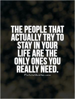 The people that actually try to stay in your life are the only ones ...
