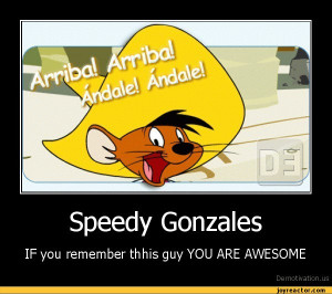Speedy GonzalesIF you remember thhis guy YOU ARE AWESOMEDe motivation ...