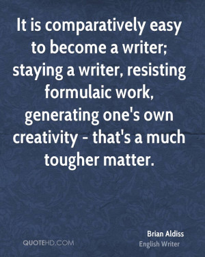 It is comparatively easy to become a writer; staying a writer ...