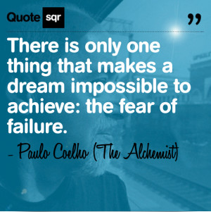 ... One thing that makes a dream Impossible to achieve the fear of failure