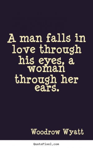 Love quotes - A man falls in love through his eyes, a woman through ...