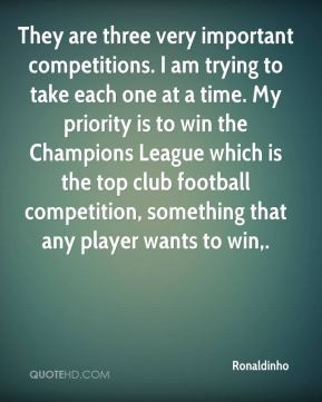 Ronaldinho - They are three very important competitions. I am trying ...