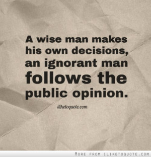 wise man makes his own decisions, an ignorant man follows the public ...