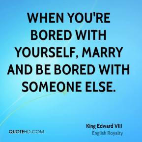 When you 39 re bored with yourself marry and be bored with someone ...