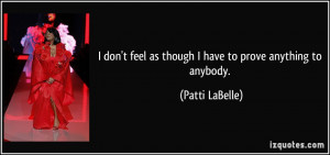 don't feel as though I have to prove anything to anybody. - Patti ...