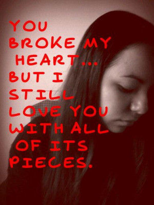 you broke my heart but i still love you with all the pieces