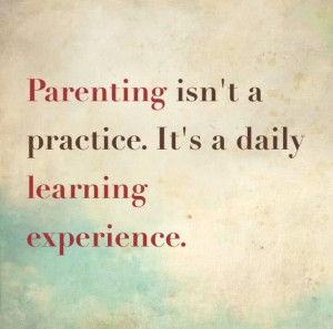 ... tip: Parenting isn't a practice.It's a daily learning experience