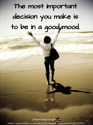 The most important decision you make is to be in a good mood.