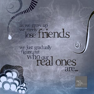 as we grow up we rarely lose friends we just gradually figure out who ...