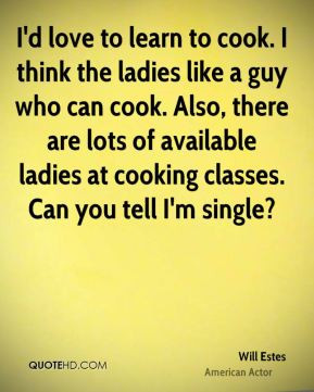 Will Estes - I'd love to learn to cook. I think the ladies like a guy ...