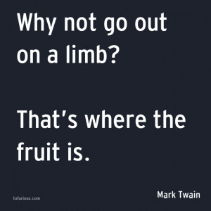Inspiration Quote: Why Not Go Out On A Limb? That’s Where The Fruit ...