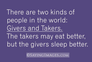 There are two kinds of people in the world: Givers and takers. The ...