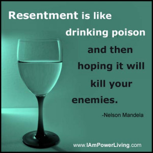 Resentment is like drinking poison and then hoping it will kill your ...