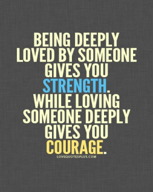 Being deeply loved by someone gives you strength, while loving someone ...
