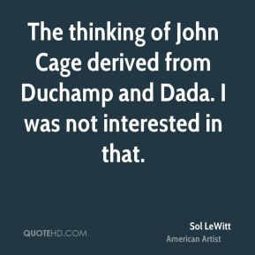 Sol LeWitt - The thinking of John Cage derived from Duchamp and Dada ...