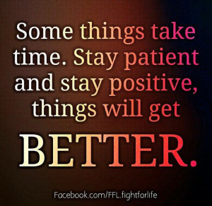 ... take time, stay patient and stay positive, things will get Better