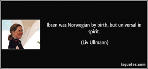 Ibsen was Norwegian by birth, but universal in spirit. - Liv Ullmann