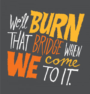 ... quotes about burning bridges for a while now. This is another one of