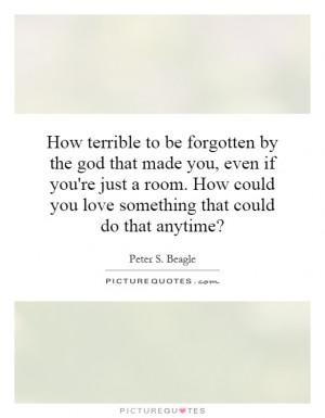 How terrible to be forgotten by the god that made you, even if you're ...
