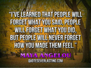 ve learned that people will forget what you said, people will forget ...