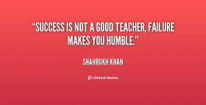 Success Is Not Good Teacher by shahrukh khan Picture Quotes