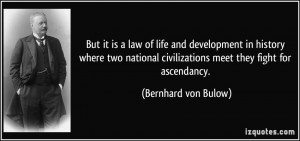 ... civilizations meet they fight for ascendancy. - Bernhard von Bulow