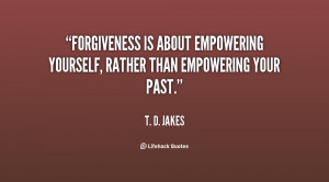 Forgiveness is about empowering yourself, rather than empowering your ...