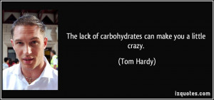 The lack of carbohydrates can make you a little crazy. - Tom Hardy