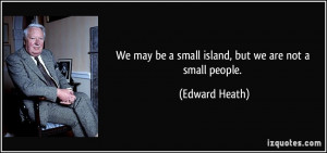 We may be a small island, but we are not a small people. - Edward ...