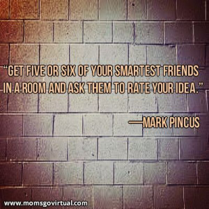 friends in a room and ask them to rate your idea.” —Mark Pincus ...