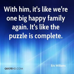 Eric Williams - With him, it's like we're one big happy family again ...