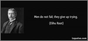 Men do not fail; they give up trying. - Elihu Root