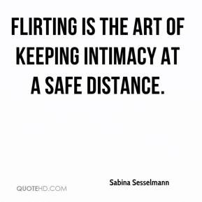 Sabina Sesselmann - Flirting is the art of keeping intimacy at a safe ...