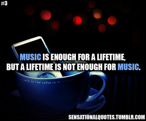 ... Is Enough For A Lifetime, But A Lifetime Is Not Enough For Music Quote