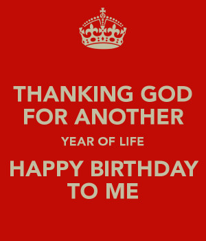 THANKING GOD FOR ANOTHER YEAR OF LIFE HAPPY BIRTHDAY TO ME
