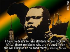 ... no good here and will likewise be no good there! -- Marcus Garvey More