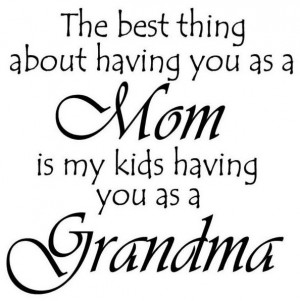 The best thing about Mom is my kids having you as a Grandma!